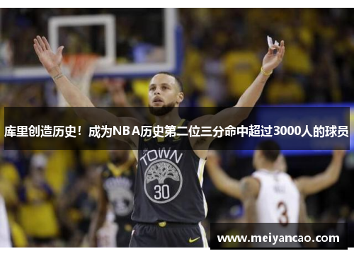 库里创造历史！成为NBA历史第二位三分命中超过3000人的球员